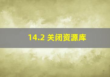 14.2 关闭资源库